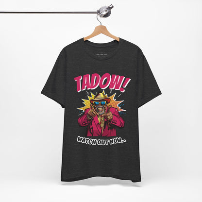 Tadow! Watch out Now T Shirt