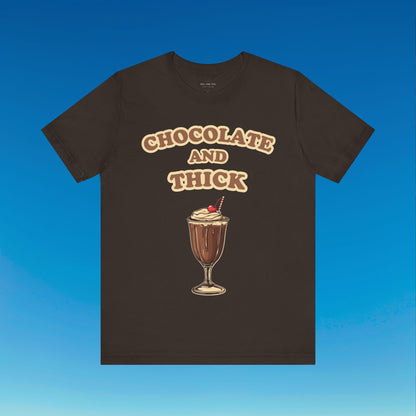 Chocolate and Thick T Shirt